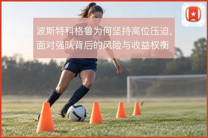波斯特科格鲁为何坚持高位压迫,面对强队背后的风险与收益权衡