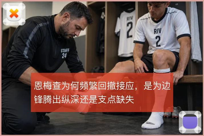 恩梅查为何频繁回撤接应，是为边锋腾出纵深还是支点缺失