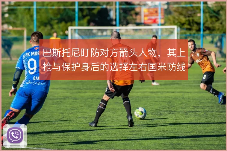 巴斯托尼盯防对方箭头人物，其上抢与保护身后的选择左右国米防线