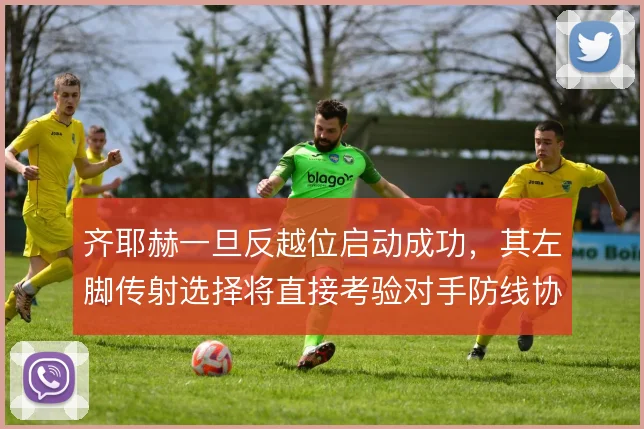 齐耶赫一旦反越位启动成功,其左脚传射选择将直接考验对手防线协同
