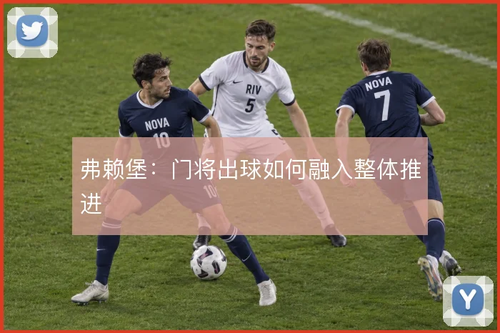 弗赖堡:门将出球如何融入整体推进