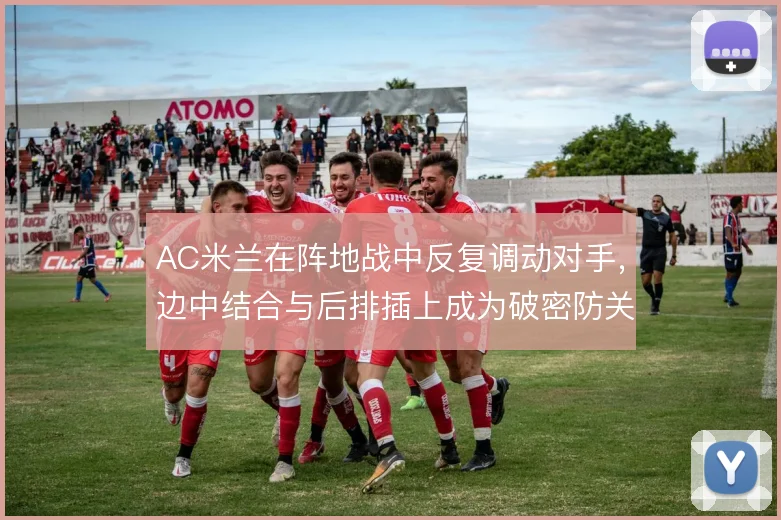 AC米兰在阵地战中反复调动对手,边中结合与后排插上成为破密防关键