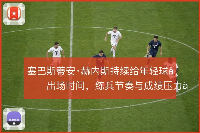 塞巴斯蒂安·赫内斯持续给年轻球员出场时间，练兵节奏与成绩压力并行