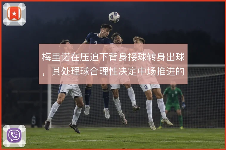 梅里诺在压迫下背身接球转身出球，其处理球合理性决定中场推进的流畅度