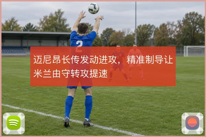 迈尼昂长传发动进攻,精准制导让米兰由守转攻提速