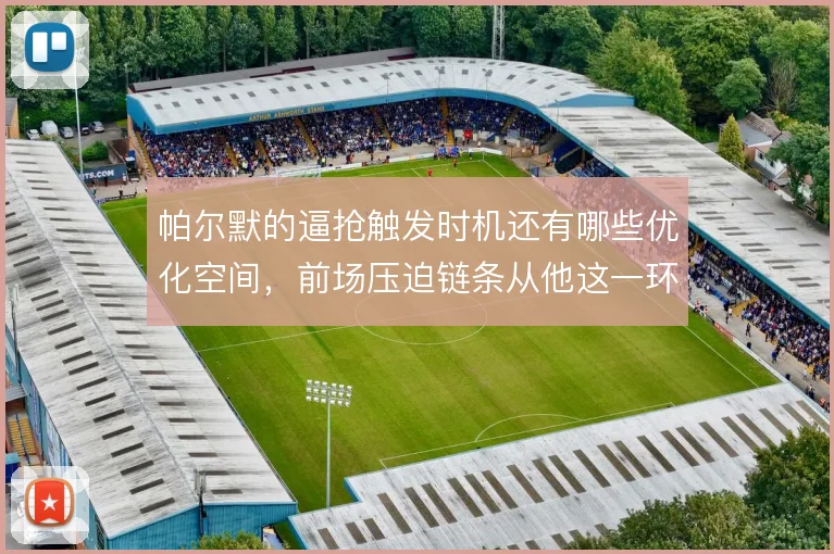 帕尔默的逼抢触发时机还有哪些优化空间，前场压迫链条从他这一环怎么启动