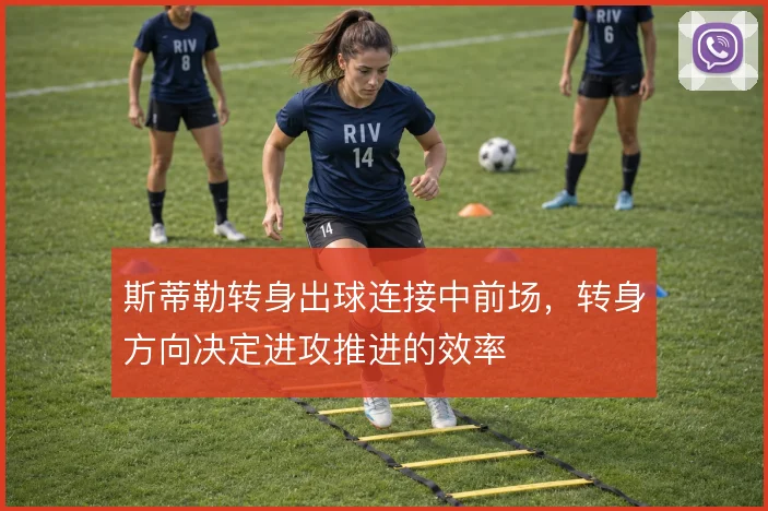 斯蒂勒转身出球连接中前场，转身方向决定进攻推进的效率