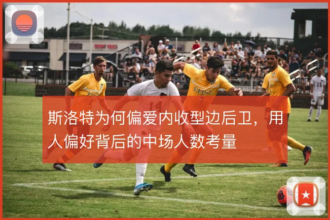 斯洛特为何偏爱内收型边后卫,用人偏好背后的中场人数考量