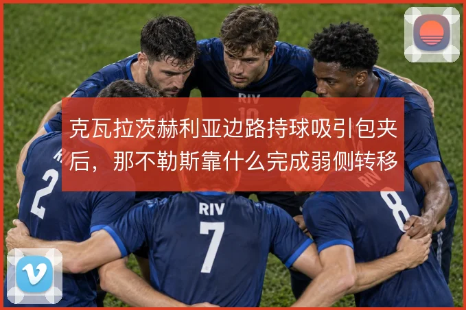 克瓦拉茨赫利亚边路持球吸引包夹后,那不勒斯靠什么完成弱侧转移