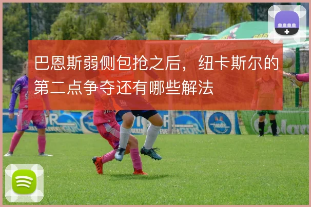 巴恩斯弱侧包抢之后,纽卡斯尔的第二点争夺还有哪些解法
