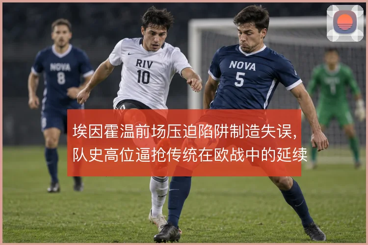 埃因霍温前场压迫陷阱制造失误，队史高位逼抢传统在欧战中的延续