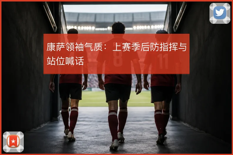康萨领袖气质：上赛季后防指挥与站位喊话