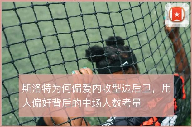 斯洛特为何偏爱内收型边后卫,用人偏好背后的中场人数考量