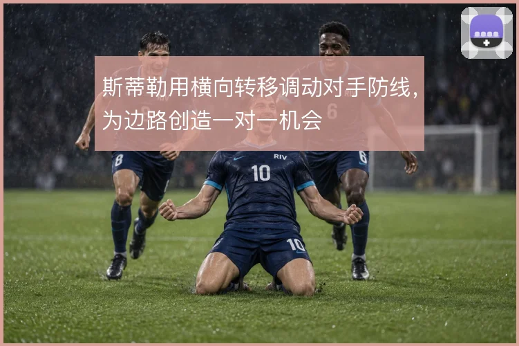 斯蒂勒用横向转移调动对手防线,为边路创造一对一机会