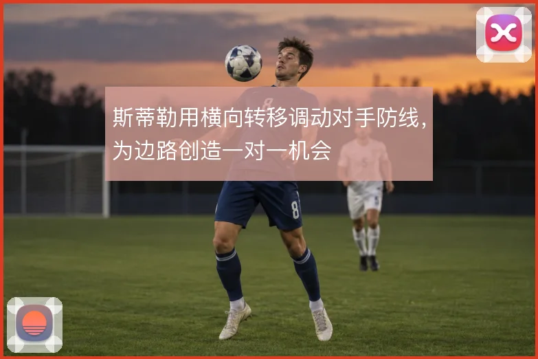斯蒂勒用横向转移调动对手防线，为边路创造一对一机会