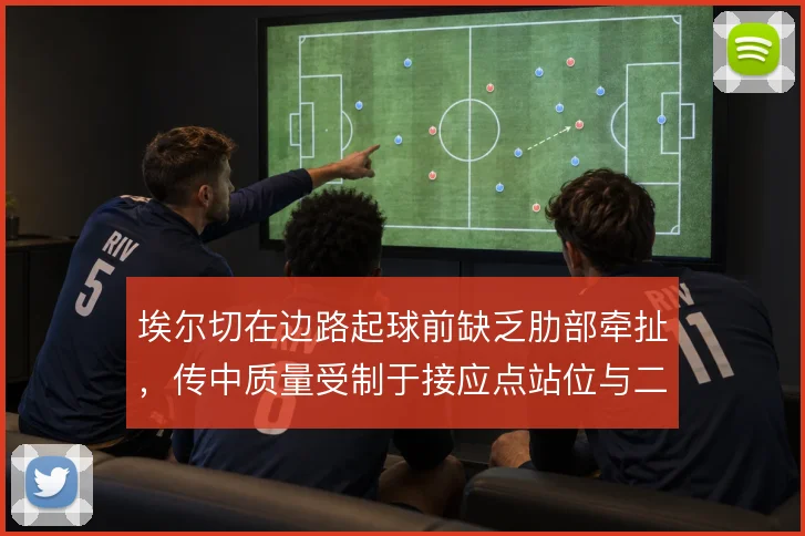 埃尔切在边路起球前缺乏肋部牵扯,传中质量受制于接应点站位与二点保护
