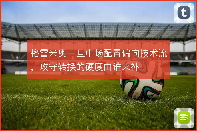 格雷米奥一旦中场配置偏向技术流,攻守转换的硬度由谁来补
