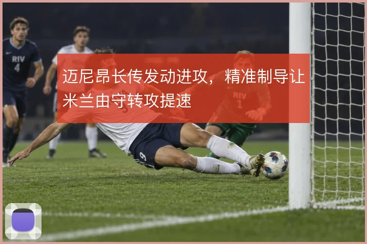 迈尼昂长传发动进攻,精准制导让米兰由守转攻提速