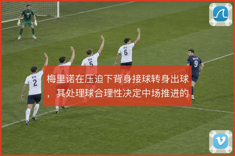 梅里诺在压迫下背身接球转身出球,其处理球合理性决定中场推进的流畅度