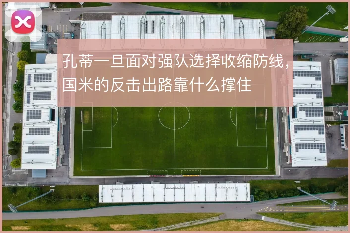孔蒂一旦面对强队选择收缩防线,国米的反击出路靠什么撑住