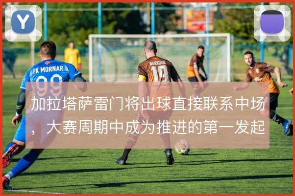 加拉塔萨雷门将出球直接联系中场，大赛周期中成为推进的第一发起点