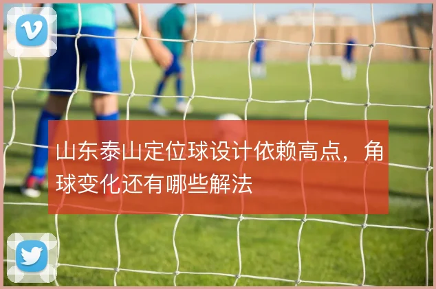 山东泰山定位球设计依赖高点,角球变化还有哪些解法