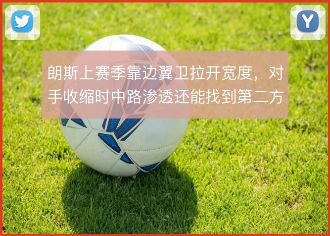 朗斯上赛季靠边翼卫拉开宽度,对手收缩时中路渗透还能找到第二方案吗