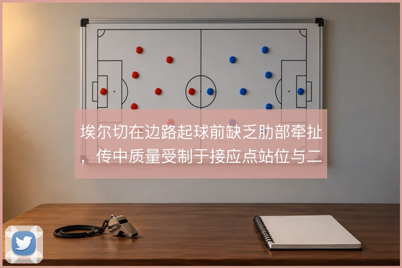 埃尔切在边路起球前缺乏肋部牵扯，传中质量受制于接应点站位与二点保护