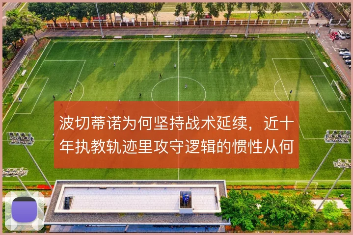 波切蒂诺为何坚持战术延续,近十年执教轨迹里攻守逻辑的惯性从何而来