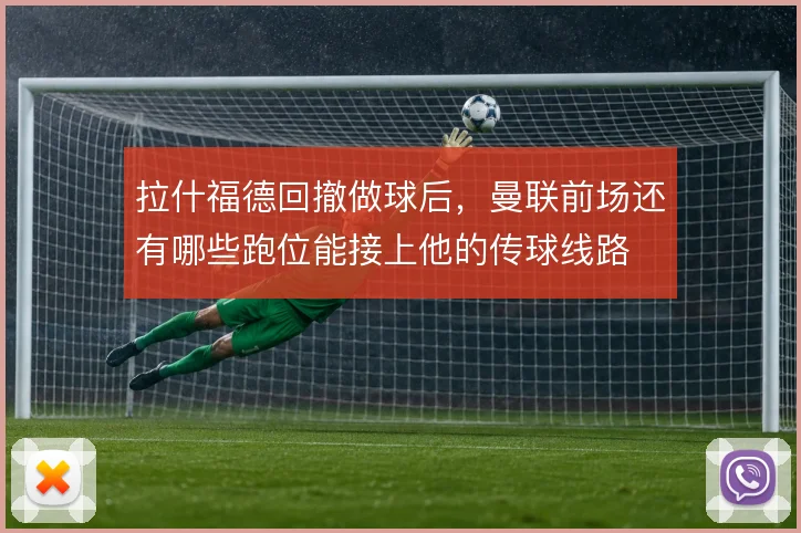 拉什福德回撤做球后,曼联前场还有哪些跑位能接上他的传球线路