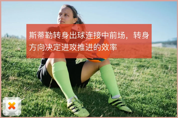 斯蒂勒转身出球连接中前场，转身方向决定进攻推进的效率
