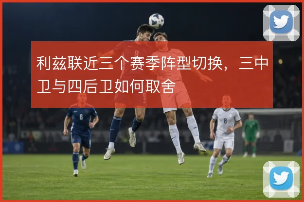 利兹联近三个赛季阵型切换，三中卫与四后卫如何取舍