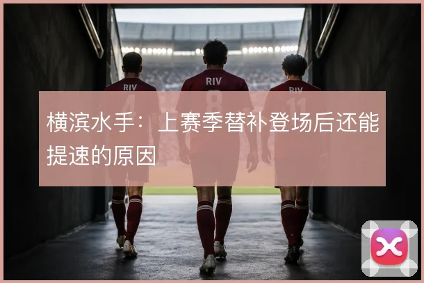 横滨水手:上赛季替补登场后还能提速的原因