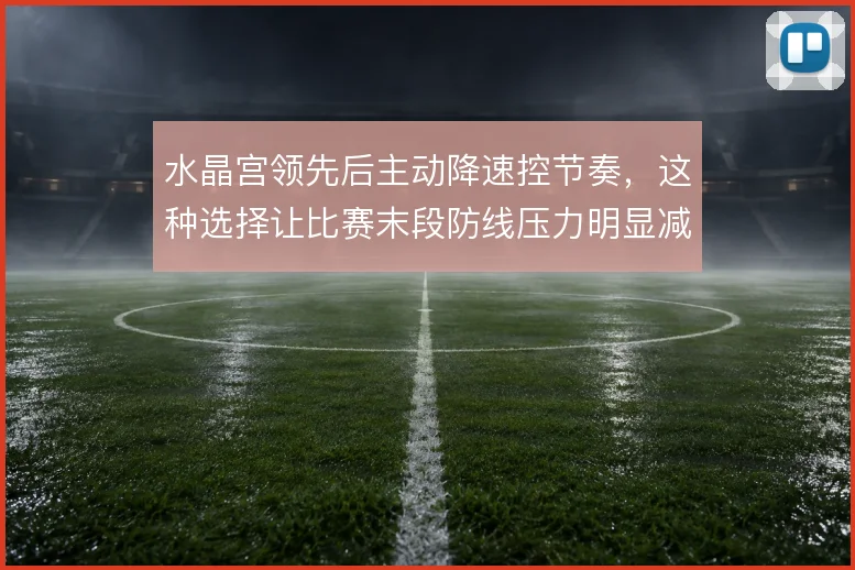 水晶宫领先后主动降速控节奏，这种选择让比赛末段防线压力明显减轻