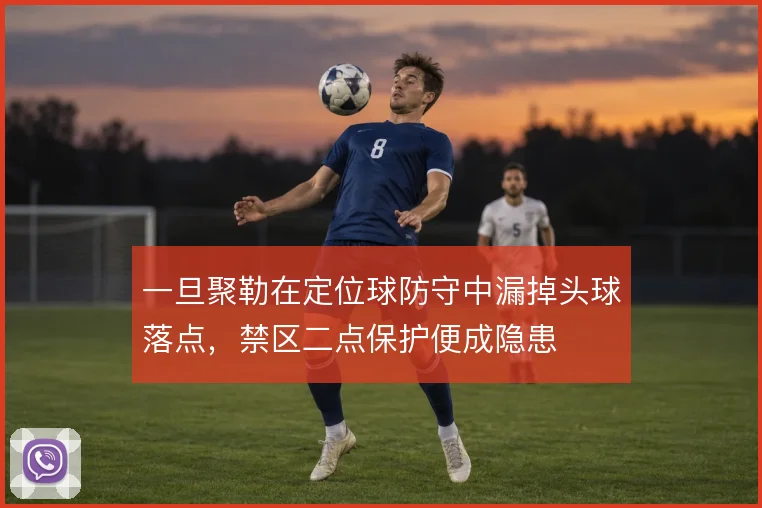 一旦聚勒在定位球防守中漏掉头球落点,禁区二点保护便成隐患