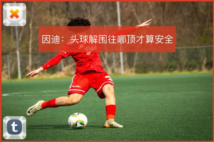 因迪：头球解围往哪顶才算安全