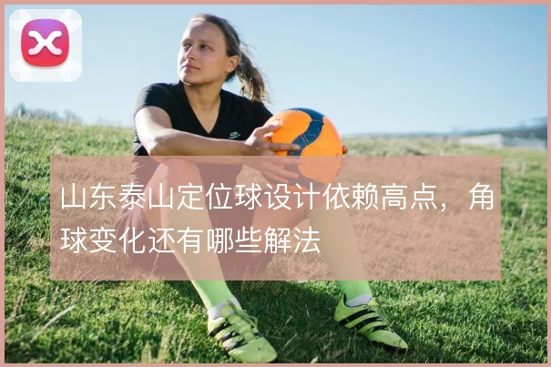 山东泰山定位球设计依赖高点,角球变化还有哪些解法
